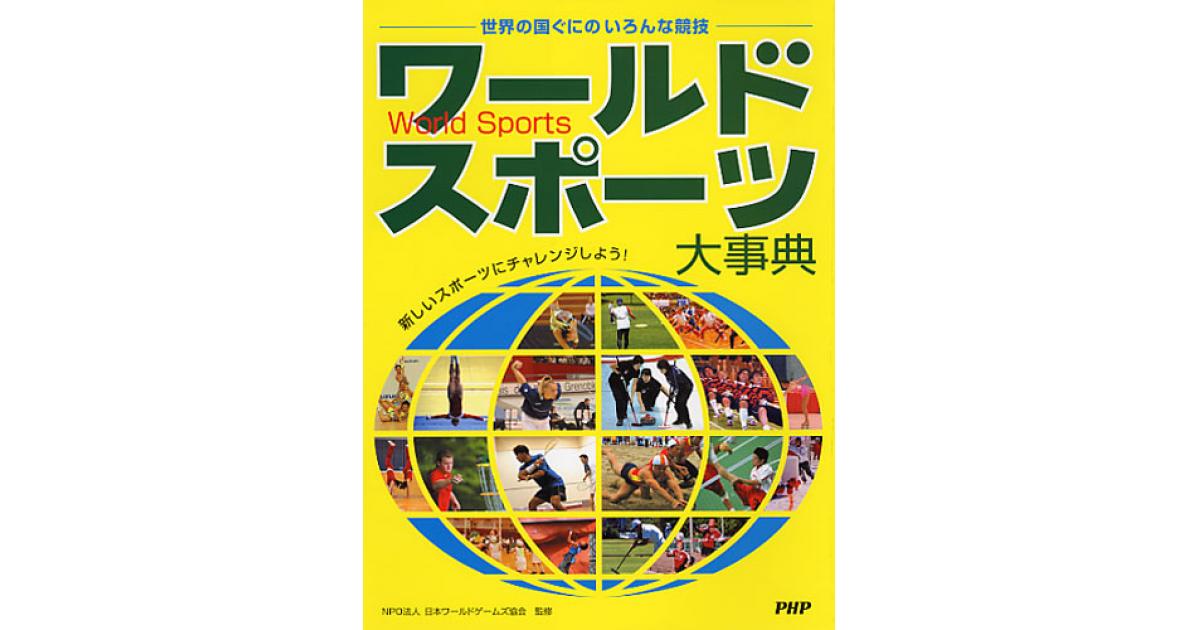 ワールドスポーツ大事典 | 日本ワールドゲームズ協会監修 | 書籍｜PHP