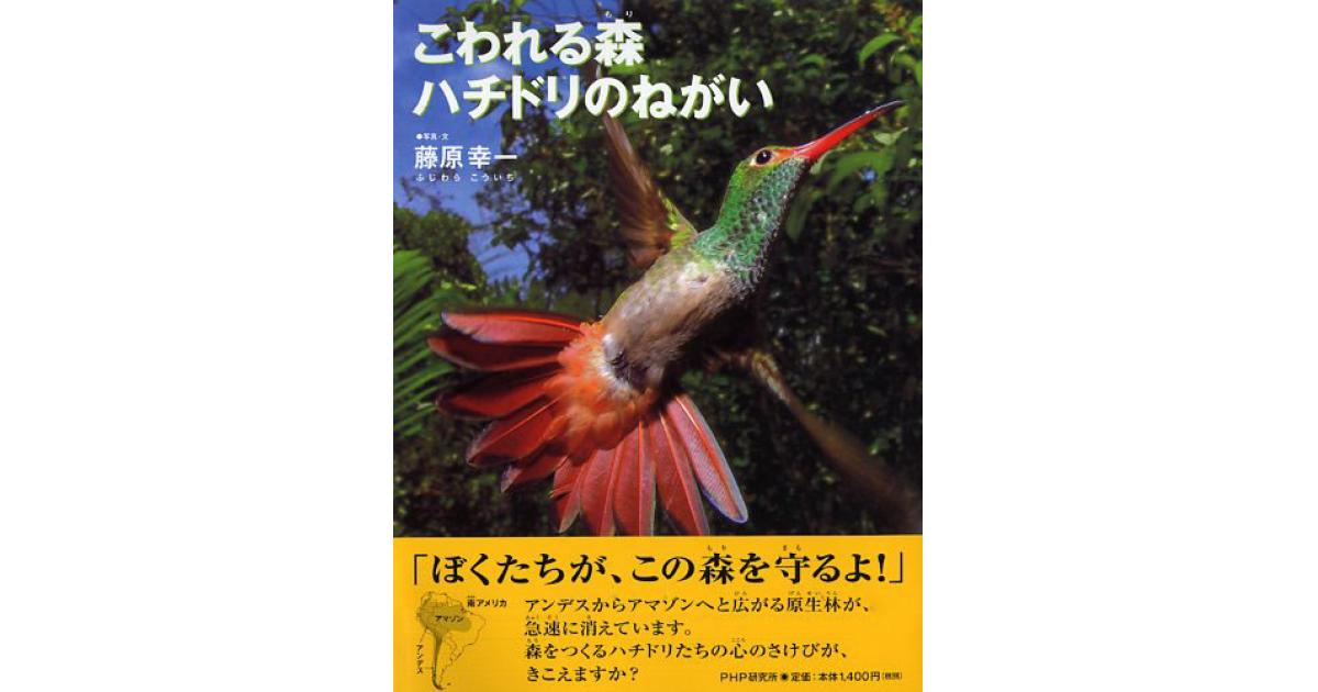 【ハチドリの願い】 こわれる森 ハチドリのねがい | 藤原幸一写真・文 | 書籍｜PHP研究所