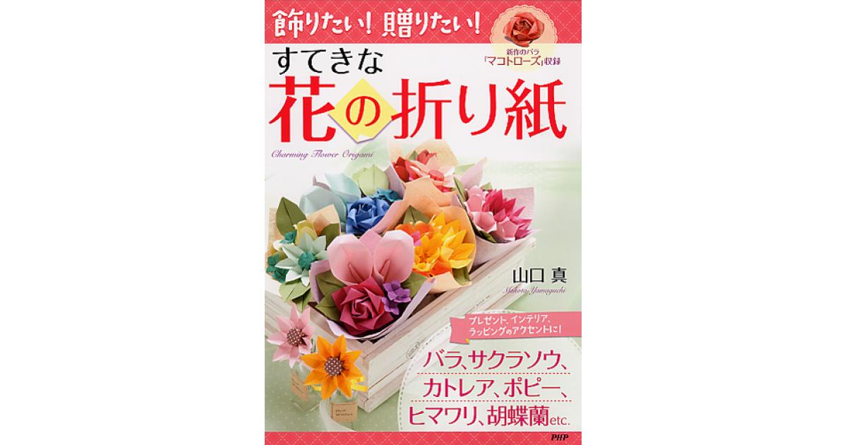 飾りたい！ 贈りたい！ すてきな花の折り紙 | 山口真著 | 書籍｜PHP研究所