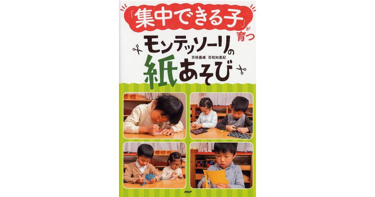 「集中できる子」が育つモンテッソーリの紙あそび 集中できる子」が育つモンテッソーリの紙あそび | 百枝義雄著 百枝知