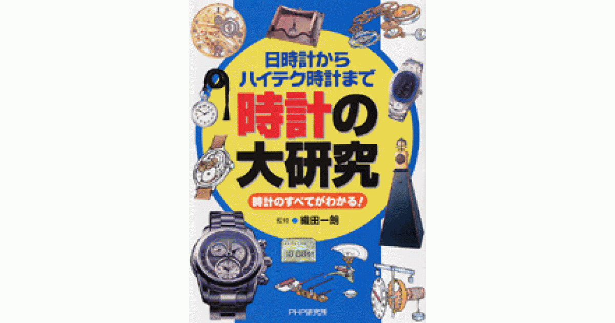 時計の大研究 : 日時計からハイテク時計まで : 時計のすべてがわかる! 時計の大研究 | 織田一朗監修 | 書籍｜PHP研究所