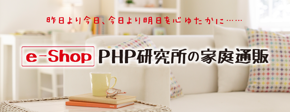 PHP e-Shopは、心豊かな毎日のくらしを応援する家庭向け通販ページです。