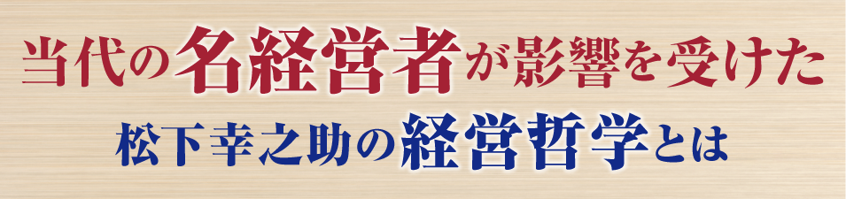 当代の名経営者が影響を受けた松下幸之助の経営哲学とは