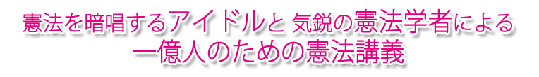 憲法を暗唱するアイドルと気鋭の憲法学者による一億人の為の憲法講義