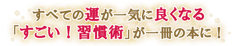 すべての運が一気に良くなる「すごい！習慣術」がこの一冊の本に！」