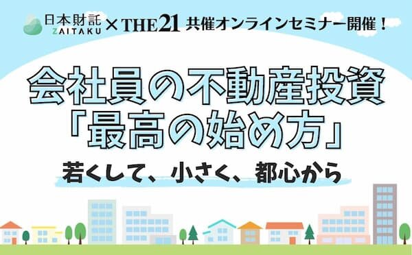 会社員の不動産投資「最高の始め方」　日本財託×THE21共催オンラインセミナー開催<PR>