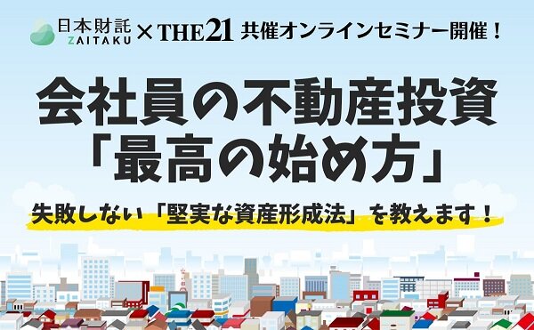会社員の不動産投資「最高の始め方」　日本財託×THE21共催オンラインセミナー開催【PR】