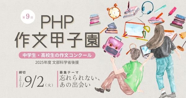 「第9回 PHP作文甲子園」開幕～中学生・高校生からの作文を大募集【締切：2025年9月2日（火）】