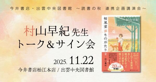村山早紀先生トークショー&サイン会【11/22(土)今井書店松江本店/出雲中央図書館】