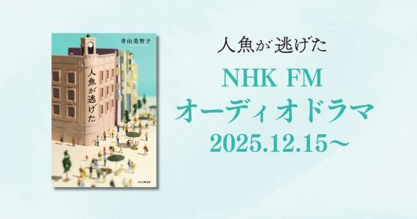 青山美智子著『人魚が逃げた』オーディオドラマ全10回放送決定【12/15（月）～NHK FM】