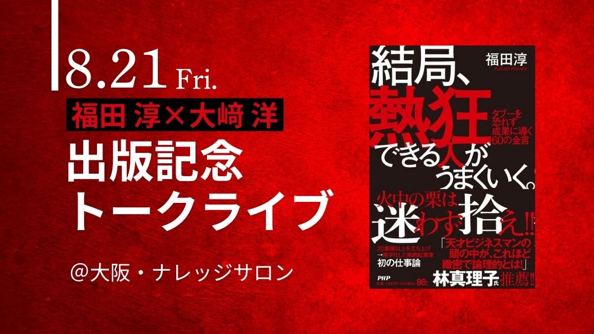 福田淳×大﨑洋『結局、熱狂できる人がうまくいく。』出版記念トークライブ【8/21(金)大阪・ナレッジサロン】