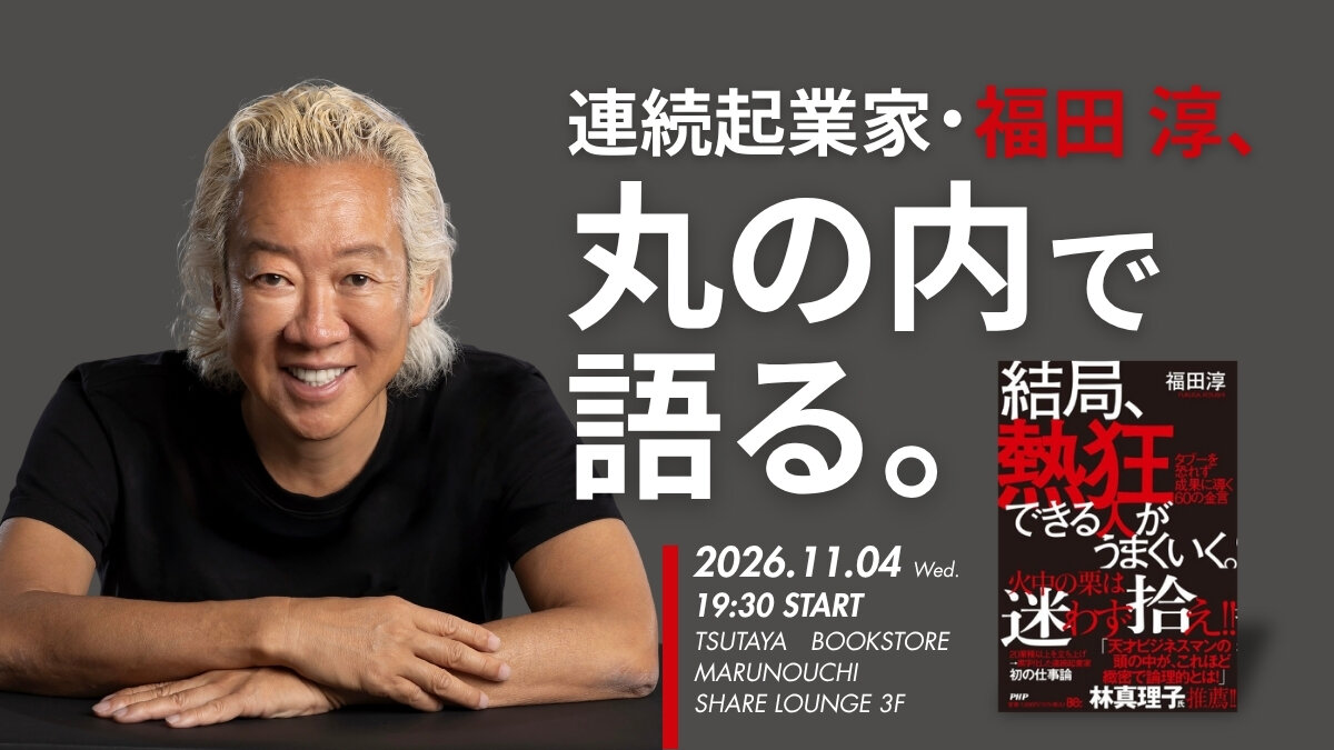 福田 淳『結局、熱狂できる人がうまくいく。』刊行記念トークショー【11/4（水）丸の内ビルディング】