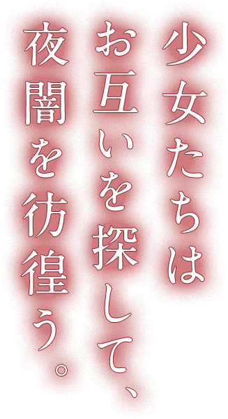 少女たちはお互いを探して、夜闇を彷徨う。