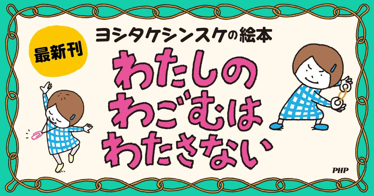 ヨシタケシンスケの絵本。最新刊は『わたしのわごむはわたさない』